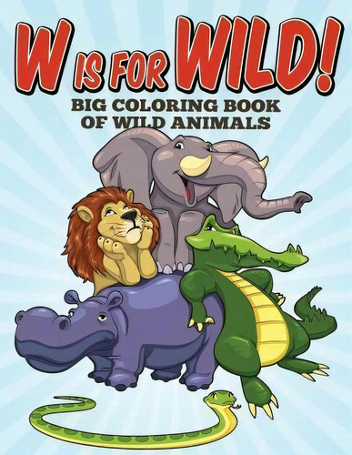 W Is For Wild! Big Coloring Book Of Wild Animals, De Sarah Peete. Editorial Createspace Independent Publishing Platform, Tapa Blanda En Inglés