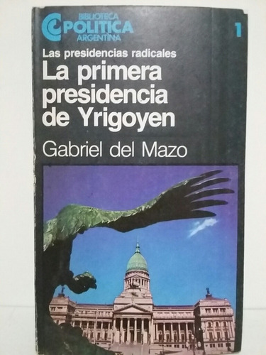 La Primera Presidencia De Yrigoyen. Por Gabriel Del Mazo.