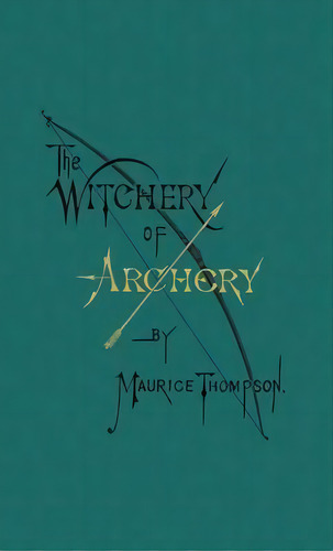 The Witchery Of Archery, De Maurice Thompson. Editorial Incandescence Press, Tapa Dura En Inglés