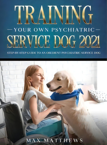 Training Your Own Psychiatric Service Dog 2021 : Step-by-step Guide To An Obedient Psychiatric Se..., De Max Matthews. Editorial Tyler Macdonald, Tapa Dura En Inglés