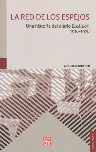 La Red De Los Espejos: Una Historia Del Diario Excélsior, 1916 - 1976, De Arno Burkholder. Editorial Fondo De Cultura Económica, Tapa Blanda, Edición 2016 En Español