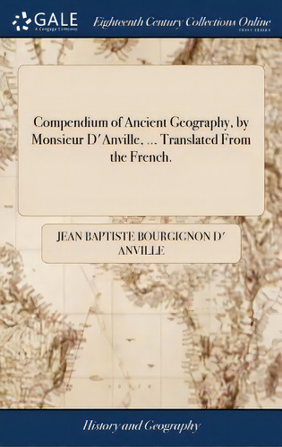 Compendium Of Ancient Geography, By Monsieur D'anville, ... Translated From The French., De Anville, Jean Baptiste Bourgignon D'. Editorial Gale Ecco Print Ed, Tapa Dura En Inglés
