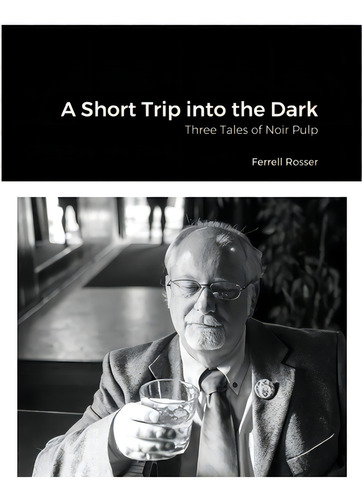 A Short Trip Into The Dark: Three Tales Of Noir Pulp, De Rosser, Ferrell., Vol. 1. Editorial Lulu Pr, Tapa Blanda En Inglés