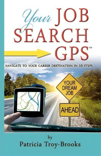 Your Job Search Gps: Navigate To Your Career Destination In 10 Steps, De Patricia Troy-brooks., Vol. 1. Editorial Createspace Independent Publishing Platform, Tapa Blanda En Inglés