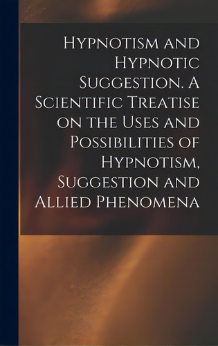 Hypnotism And Hypnotic Suggestion. A Scientific Treatise On The Uses And Possibilities Of Hypnoti..., De Anonymous. Editorial Legare Street Pr, Tapa Dura En Inglés