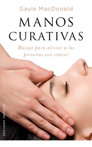 Manos curativas: Masaje para aliviar a las personas con cáncer, de McDonald, Gayle. Editorial Ediciones Obelisco, tapa blanda en español, 2017