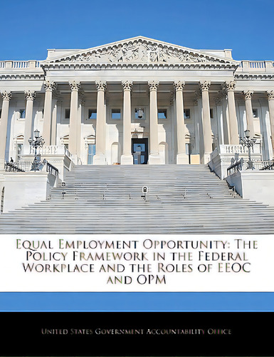 Equal Employment Opportunity: The Policy Framework In The Federal Workplace And The Roles Of Eeoc..., De United States Government Accountability. Editorial Bibliogov, Tapa Blanda En Inglés