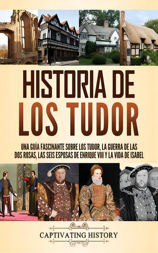 Historia De Los Tudor: Una Guãâa Fascinante Sobre Los Tudor, La Guerra De Las Dos Rosas, Las Se..., De History, Captivating. Editorial Captivating History, Tapa Dura En Español