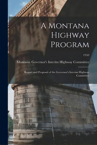A Montana Highway Program : Report And Proposal Of The Governor's Interim Highway Committee; 1950, De Montana Governor's Interim Highway C. Editorial Hassell Street Press, Tapa Blanda En Inglés