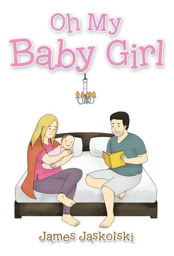 Oh My Baby Girl, De Jaskolski, James., Vol. 1. Editorial Authorhouse, Tapa Dura En Inglés