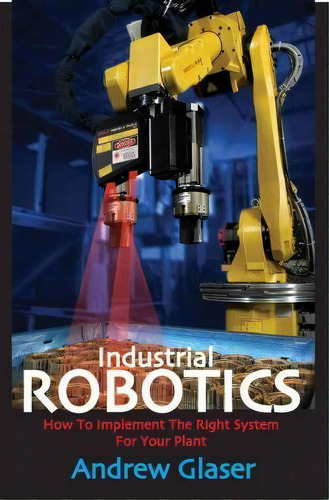 Industrial Robotics, De Andrew Glaser. Editorial Industrial Press Inc U S, Tapa Blanda En Inglés