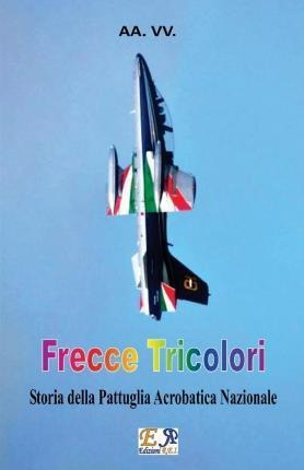 Frecce Tricolori : Storia Della Pattuglia Acrobatica Nazi...