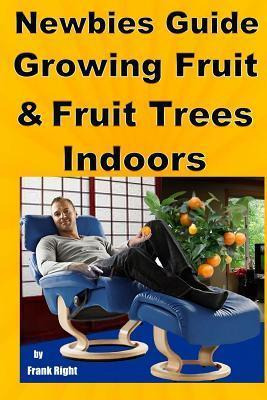 Libro Newbies Guide Growing Fruit And Fruit Trees Indoors...