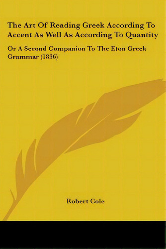 The Art Of Reading Greek According To Accent As Well As According To Quantity: Or A Second Compan..., De Cole, Robert. Editorial Kessinger Pub Llc, Tapa Blanda En Inglés