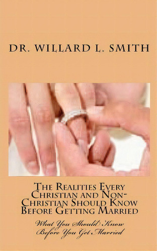 The Realities Every Christian And Non-christian Should Know Before Getting Married, De Dr Willard L Smith. Editorial Createspace Independent Publishing Platform, Tapa Blanda En Inglés