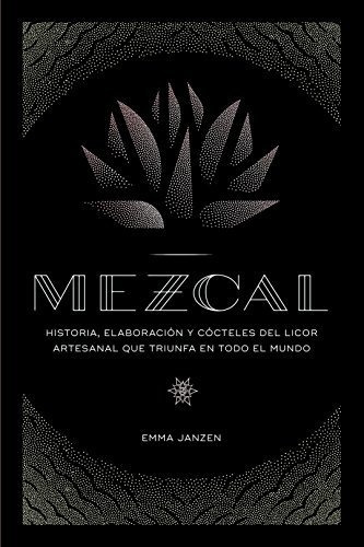 Mezcal: Historia, Elaboración Y Cócteles Del Licor Artesanal