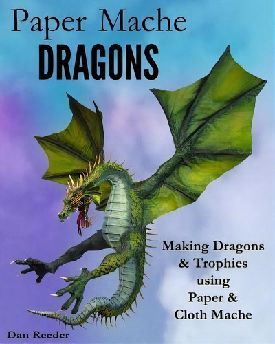 Paper Mache Dragons : Making Dragons & Trophies Using Paper & Cloth Mache, De Dan Reeder., Vol. 1. Editorial Createspace Independent Publishing Platform, Tapa Blanda En Inglés, 2014