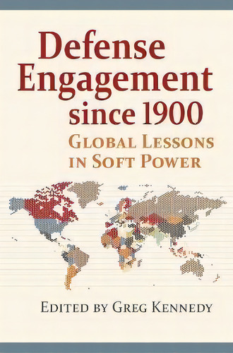 Defense Engagement Since 1900 : Global Lessons In Soft Power, De Greg Kennedy. Editorial University Press Of Kansas, Tapa Blanda En Inglés