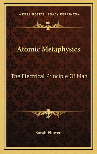Atomic Metaphysics: The Electrical Principle Of Man, De Flowers, Sarah. Editorial Kessinger Pub Llc, Tapa Dura En Inglés