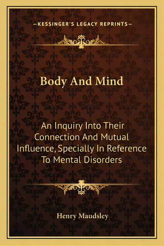 Body And Mind: An Inquiry Into Their Connection And Mutual Influence, Specially In Reference To M..., De Maudsley, Henry. Editorial Kessinger Pub Llc, Tapa Blanda En Inglés
