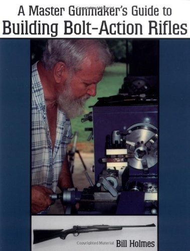 The Master Gunmakers Guide To Building Boltaction Rifles