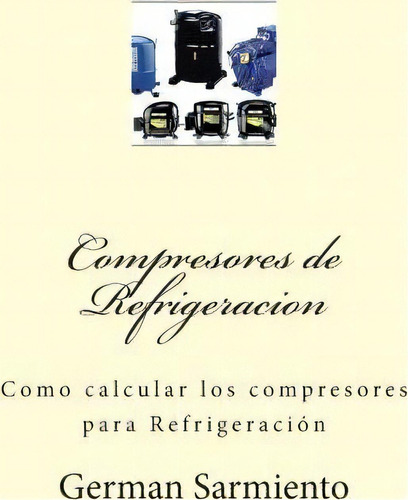 Compresores De Refrigeracion, De German Sarmiento. Editorial Createspace Independent Publishing Platform, Tapa Blanda En Español