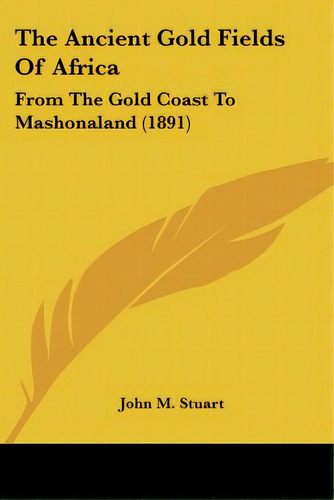 The Ancient Gold Fields Of Africa: From The Gold Coast To Mashonaland (1891), De Stuart, John M.. Editorial Kessinger Pub Llc, Tapa Blanda En Inglés