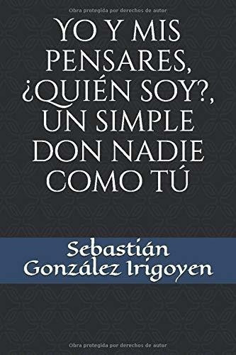 Yo Y Mis Pensares, Quien Soy?, Un Simple Don Nadie, De González Irigoyen, Sebastián. Editorial Independently Published En Español