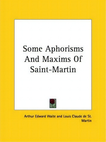 Some Aphorisms And Maxims Of Saint-martin, De Professor Arthur Edward Waite., Vol. 1. Editorial Kessinger Publishing, Tapa Blanda En Inglés