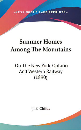 Summer Homes Among The Mountains: On The New York, Ontario And Western Railway (1890), De Childs, J. E.. Editorial Kessinger Pub Llc, Tapa Dura En Inglés