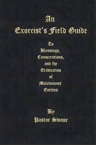 An Exorcist's Field Guide : To Blessings, Consecrations And The Banishment Of Malevolant Entities, De Pastor Swope. Editorial Createspace Independent Publishing Platform, Tapa Blanda En Inglés