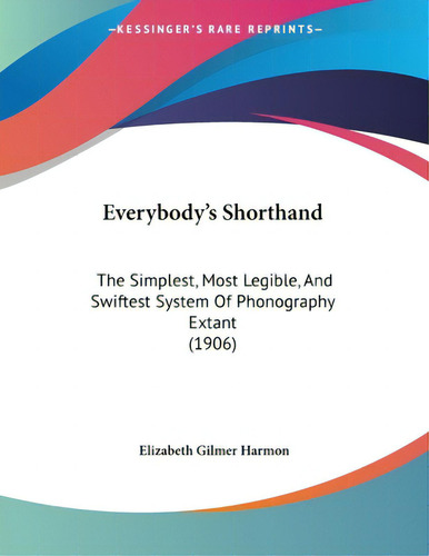 Everybody's Shorthand: The Simplest, Most Legible, And Swiftest System Of Phonography Extant (1906), De Harmon, Elizabeth Gilmer., Vol. 1. Editorial Kessinger Pub Llc, Tapa Blanda En Inglés