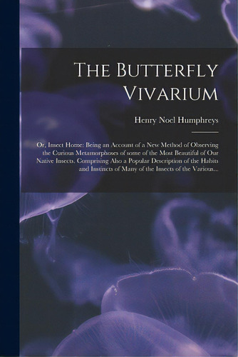 The Butterfly Vivarium: Or, Insect Home: Being An Account Of A New Method Of Observing The Curiou..., De Humphreys, Henry Noel 1810-1879. Editorial Legare Street Pr, Tapa Blanda En Inglés