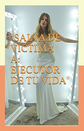  Salta De Victima A Ejecutor De Tu Vida 