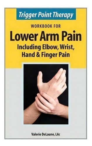 Trigger Point Therapy Workbook For Lower Arm Pain : Including Elbow, Wrist, Hand & Finger Pain, De Valerie Delaune. Editorial Alaskan Natural Care Inc, Tapa Blanda En Inglés