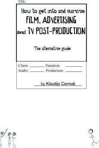 How To Get Into And Survive Film, Advertising And Tv Post-production - The Alternative Guide: The Alternative Guide, De Klaudija Cermak., Vol. 1. Editorial Clouds Ivy Ltd, Tapa Blanda En Inglés