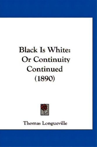 Black Is White: Or Continuity Continued (1890), De Longueville, Thomas. Editorial Kessinger Pub Llc, Tapa Blanda En Inglés