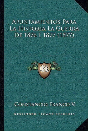 Apuntamientos Para La Historia La Guerra De 1876 I 1877 (1877), De Stancio Franco V. Editorial Kessinger Publishing, Tapa Blanda En Español