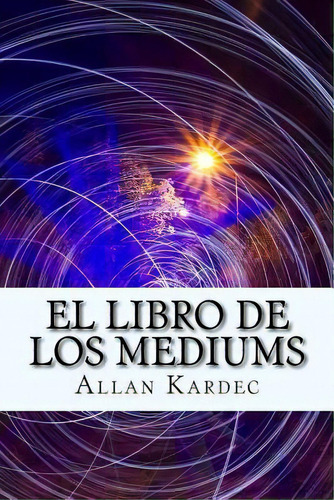 El Libro De Los Mediums (spanish) Edition, De Allan Kardec. Editorial Createspace Independent Publishing Platform, Tapa Blanda En Español