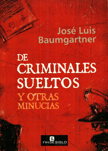 De Criminales Sueltos Y Otras Minucias - Jose Luis Baumgartn