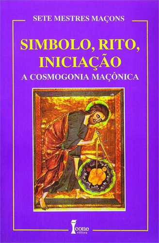 Simbolo, Rito, Iniciaçao: A Cosmogonia Maçonica, De Sete Mestres Maçons. Editorial Icone, Capa Mole, Edição 1 Em Português, 2017