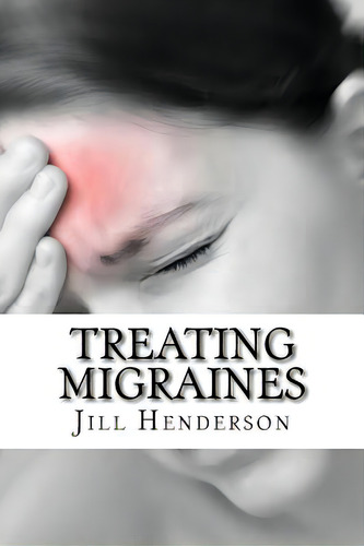 Treating Migraines: How To Treat Migraines Through Diet, Lifestyle Changes And Natural Remedies, De Henderson, Jill. Editorial Createspace, Tapa Blanda En Inglés