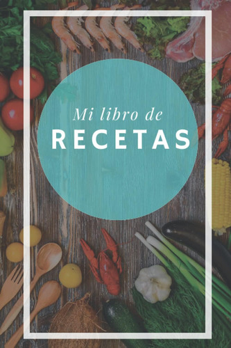 Libro: Mi Libro De Recetas: Libro En Blanco Para Que Puedas