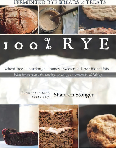 100% Rye: Wheat-free | Sourdough | Honey-sweetened | Traditional Fats, De Shannon Stonger., Vol. 1. Editorial Createspace Independent Publishing Platform, Tapa Blanda En Inglés