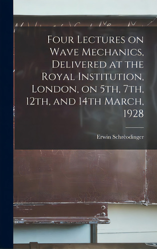 Four Lectures On Wave Mechanics, Delivered At The Royal Institution, London, On 5th, 7th, 12th, A..., De Schrèodinger, Erwin 1887-1961. Editorial Hassell Street Pr, Tapa Dura En Inglés
