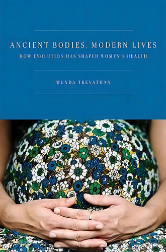 Ancient Bodies, Modern Lives : How Evolution Has Shaped Women's Health, De Wenda R. Trevathan., Vol. 1. Editorial Oxford University Press Inc, Tapa Dura En Inglés