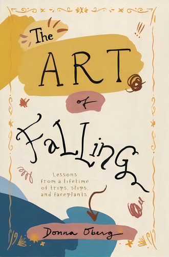 The Art Of Falling : Lessons From A Lifetime Of Trips, Slips, And Faceplants., De Donna Oberg. Editorial Tellwell Talent, Tapa Dura En Inglés
