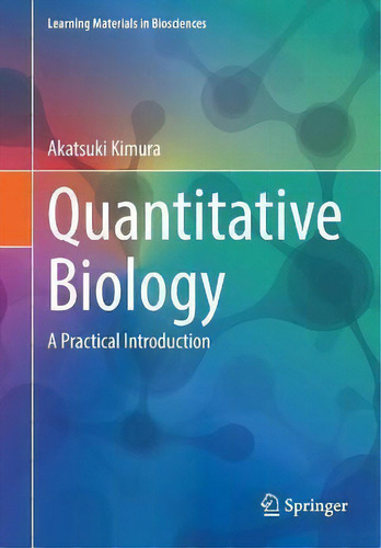 Quantitative Biology : A Practical Introduction, De Akatsuki Kimura. Learning Materials In Biosciences, Vol. 1. Editorial Springer Verlag, Singapore, Tapa Blanda En Inglés