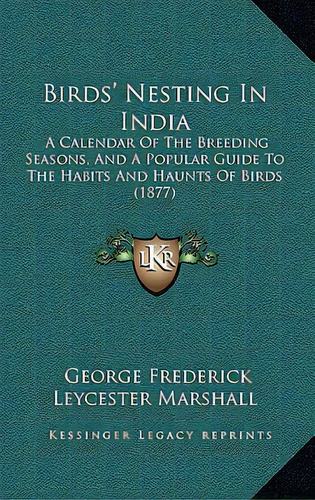 Birds' Nesting In India: A Calendar Of The Breeding Seasons, And A Popular Guide To The Habits An..., De Marshall, George Frederick Leycester. Editorial Kessinger Pub Llc, Tapa Blanda En Inglés