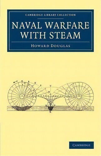 Cambridge Library Collection - Naval And Military History: Naval Warfare With Steam, De Howard Douglas. Editorial Cambridge University Press, Tapa Blanda En Inglés